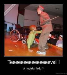 Teeeeeeeeeeeeeeevai ! - A nupirksi ledu ?