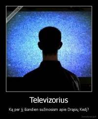 Televizorius - Ką per jį šiandien sužinosism apie Drąsių Kedį?
