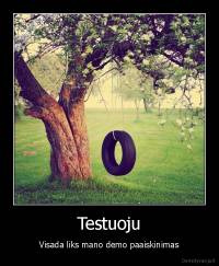 Testuoju - Visada liks mano demo paaiskinimas