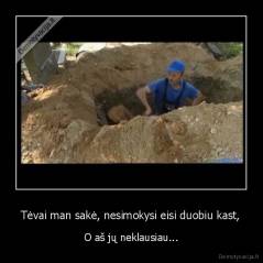 Tėvai man sakė, nesimokysi eisi duobiu kast, - O aš jų neklausiau...