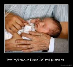Tevai myli savo vaikus tol, kol myli ju mamas... - 