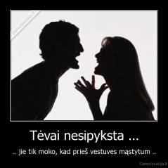 Tėvai nesipyksta ... - .. jie tik moko, kad prieš vestuves mąstytum ..