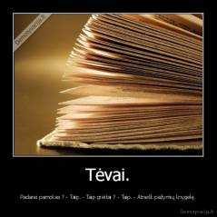 Tėvai. - Padarei pamokas ? - Taip. - Taip greitai ? - Taip. - Atnešk pažymių knygelę.