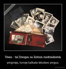 Tėvas - tai žmogus su šeimos nuotraukomis - piniginėje, kurioje kažkada laikydavo pinigus.