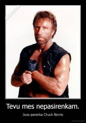 Tevu mes nepasirenkam. - Juos parenka Chuck Norris