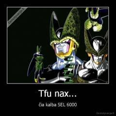 Tfu nax... - čia kalba SEL 6000