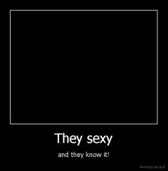 They sexy - and they know it!