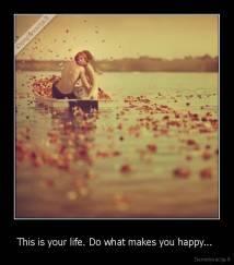 This is your life. Do what makes you happy...  - 