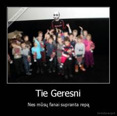 Tie Geresni - Nes mūsų fanai supranta repą