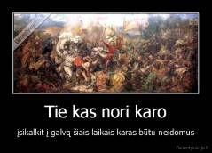 Tie kas nori karo - įsikalkit į galvą šiais laikais karas būtu neidomus