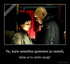 Tie, kurie nevertina gyvenimo jo neverti, - tačiau ar tu vertini savąjį?