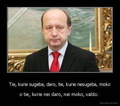Tie, kurie sugeba, daro, tie, kurie nesugeba, moko - o tie, kurie nei daro, nei moko, valdo. 