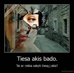 Tiesa akis bado. - Tai ar reikia sakyti tiesą į akis?