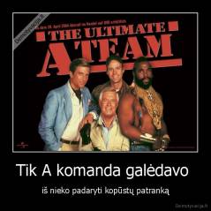 Tik A komanda galėdavo  - iš nieko padaryti kopūstų patranką