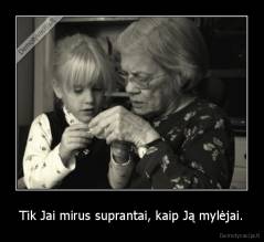 Tik Jai mirus suprantai, kaip Ją mylėjai. - 