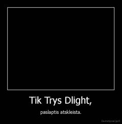 Tik Trys Dlight, - paslaptis atskleista.