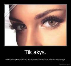 Tik akys. - Neturi gėdos jausmo.Nežino,kaip elgtis atitinkamai.Joms etiketas neegzistuoja..