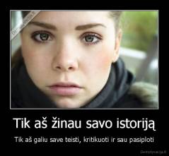 Tik aš žinau savo istoriją - Tik aš galiu save teisti, kritikuoti ir sau pasiploti