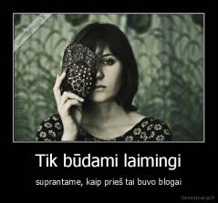 Tik būdami laimingi - suprantame, kaip prieš tai buvo blogai