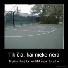 Tik čia, kai nieko nėra - Tu įsivaizduoji kad esi NBA super žvaigždė
