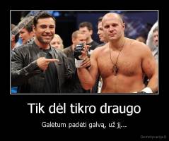Tik dėl tikro draugo - Galėtum padėti galvą, už jį...
