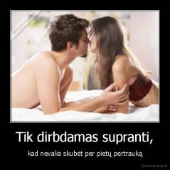 Tik dirbdamas supranti, - kad nevalia skubėt per pietų pertrauką