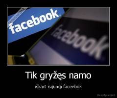 Tik gryžęs namo - iškart isijungi faceebok