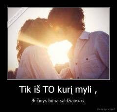 Tik iš TO kurį myli , - Bučinys būna saldžiausias.
