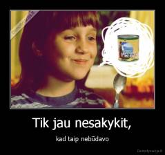 Tik jau nesakykit, - kad taip nebūdavo