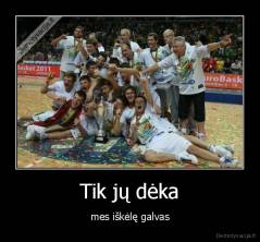 Tik jų dėka - mes iškėlę galvas
