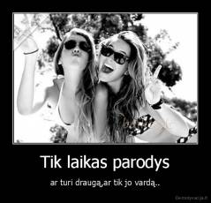 Tik laikas parodys - ar turi draugą,ar tik jo vardą..