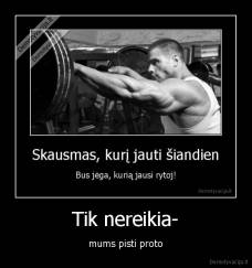 Tik nereikia- - mums pisti proto