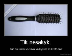 Tik nesakyk  - Kad tai nebuvo tavo vaikystės mikrofonas