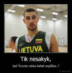 Tik nesakyk, - kad Toronte reikės kalbėt angliškai..?
