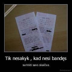 Tik nesakyk , kad nesi bandęs - surinkti savo skaičius