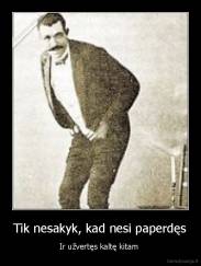 Tik nesakyk, kad nesi paperdęs - Ir užvertęs kaltę kitam 
