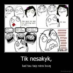 Tik nesakyk, - kad tau taip nėra buvę