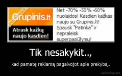 Tik nesakykit.., - kad pamatę reklamą pagalvojot apie prekybą..