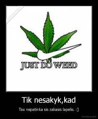 Tik nesakyk,kad - Tau nepatinka sis zaliasis lapelis. :]