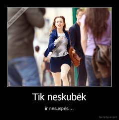 Tik neskubėk - ir nesuspėsi...