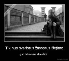 Tik nuo svarbaus žmogaus išėjimo - gali labiausiai skaudėti. 