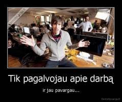Tik pagalvojau apie darbą - ir jau pavargau...