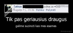 Tik pas geriausius draugus - galime suzinoti kas mes esames 