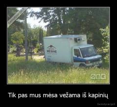 Tik pas mus mėsa vežama iš kapinių - 