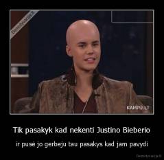 Tik pasakyk kad nekenti Justino Bieberio - ir pusė jo gerbeju tau pasakys kad jam pavydi