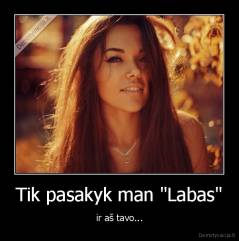 Tik pasakyk man "Labas" - ir aš tavo...