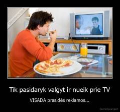 Tik pasidaryk valgyt ir nueik prie TV - VISADA prasidės reklamos...
