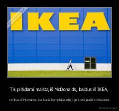 Tik pirkdami maistą iš McDonalds, baldus iš IKEA, - o rūbus iš Humanos, kai kurie kompleksuotieji gali pasijausti civilizuotais