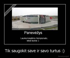 Tik saugokit save ir savo turtus :) - 