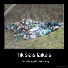 Tik šiais laikais - ...žmonės geria tiek daug